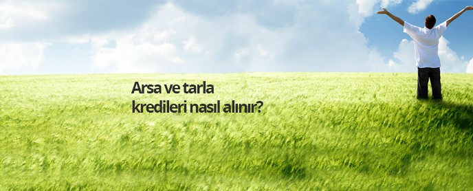 Arsa ve tarla kredileri nasıl alınır?