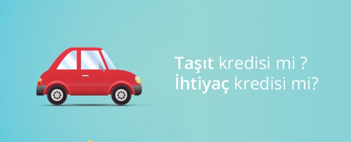 Taşıt ve İhtiyaç kredisi arasında seçim yapmak