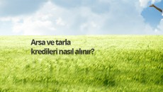 Arsa ve tarla kredileri nasıl alınır?